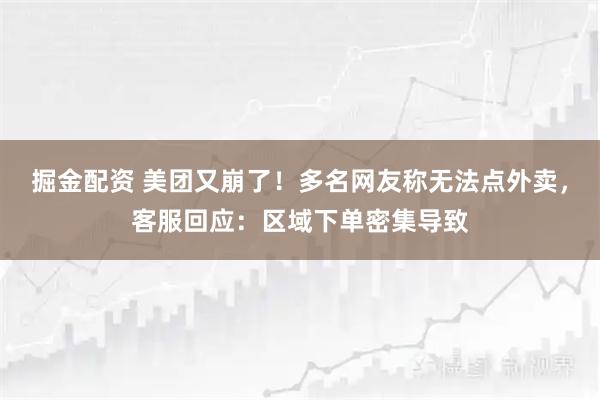 掘金配资 美团又崩了！多名网友称无法点外卖，客服回应：区域下单密集导致