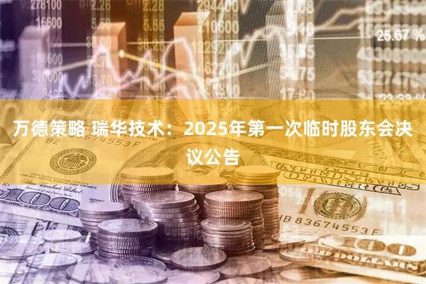 万德策略 瑞华技术：2025年第一次临时股东会决议公告