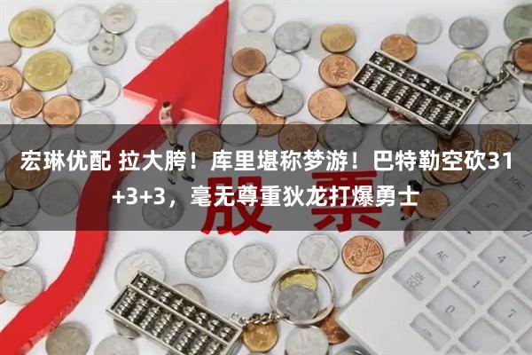 宏琳优配 拉大胯！库里堪称梦游！巴特勒空砍31+3+3，毫无尊重狄龙打爆勇士