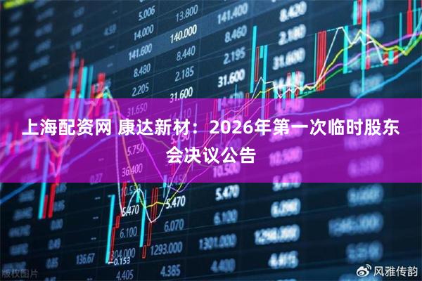 上海配资网 康达新材：2026年第一次临时股东会决议公告