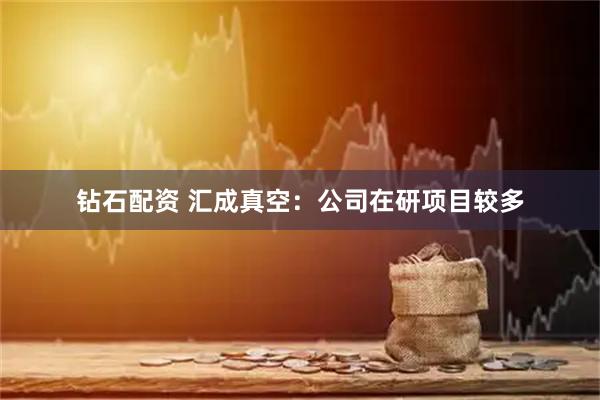 钻石配资 汇成真空：公司在研项目较多