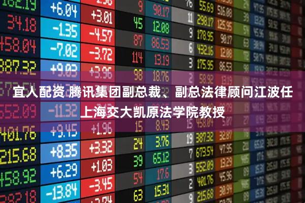 宜人配资 腾讯集团副总裁、副总法律顾问江波任上海交大凯原法学院教授