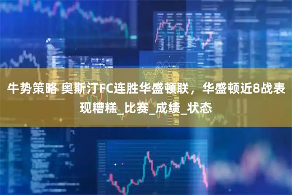 牛势策略 奥斯汀FC连胜华盛顿联，华盛顿近8战表现糟糕_比赛_成绩_状态